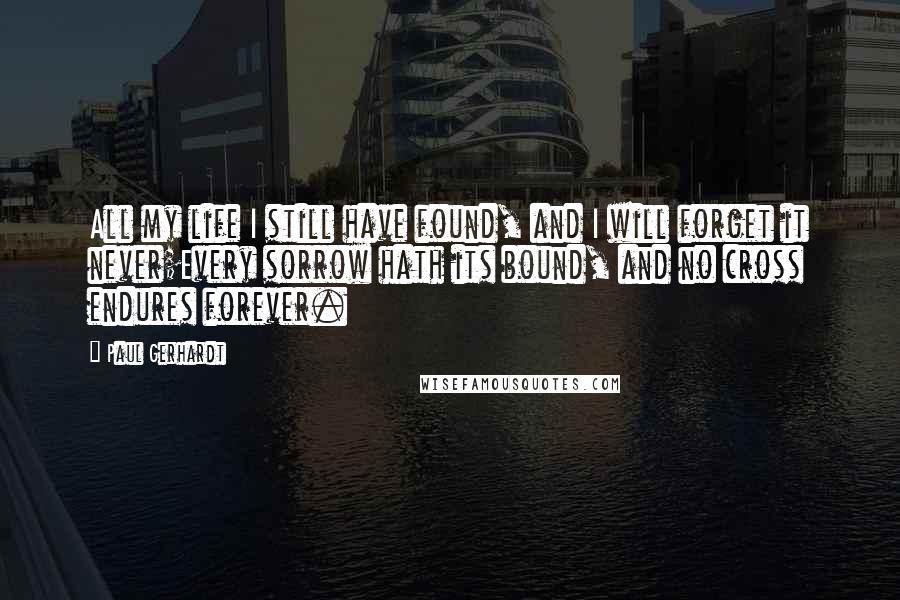 Paul Gerhardt Quotes: All my life I still have found, and I will forget it never;Every sorrow hath its bound, and no cross endures forever.