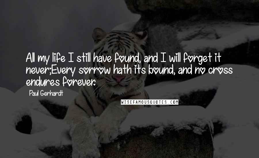 Paul Gerhardt Quotes: All my life I still have found, and I will forget it never;Every sorrow hath its bound, and no cross endures forever.