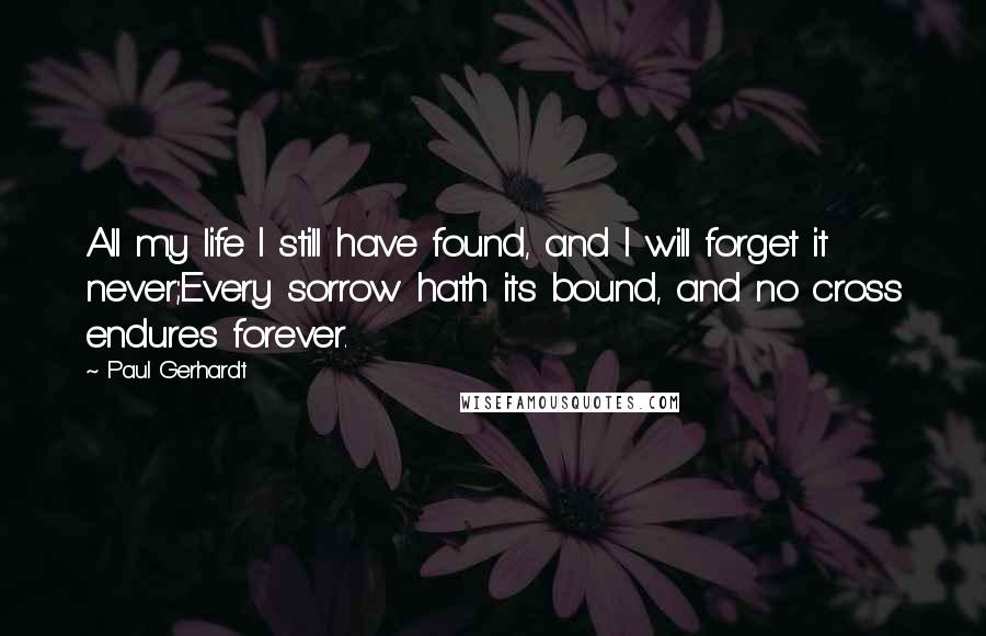 Paul Gerhardt Quotes: All my life I still have found, and I will forget it never;Every sorrow hath its bound, and no cross endures forever.