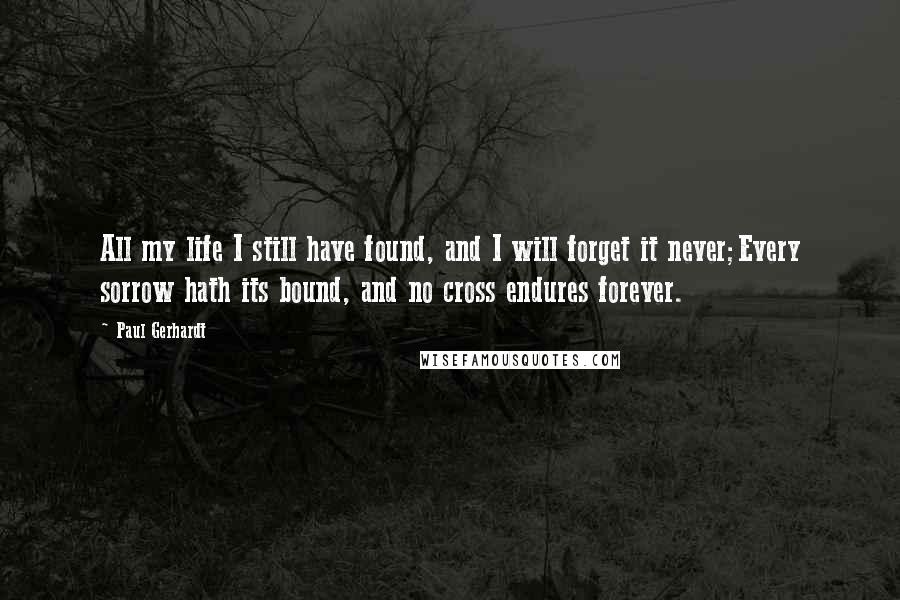 Paul Gerhardt Quotes: All my life I still have found, and I will forget it never;Every sorrow hath its bound, and no cross endures forever.