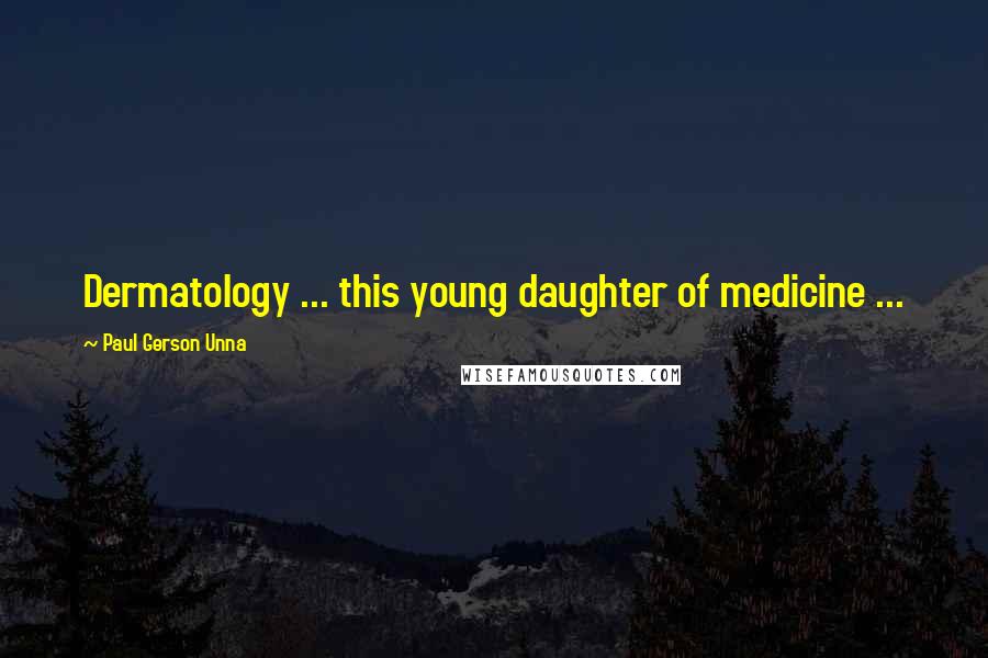 Paul Gerson Unna Quotes: Dermatology ... this young daughter of medicine ...