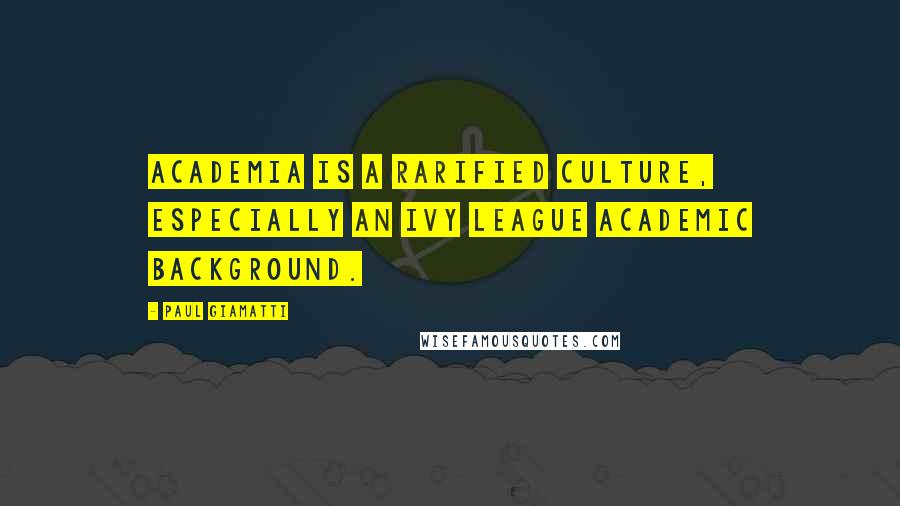 Paul Giamatti Quotes: Academia is a rarified culture, especially an Ivy League academic background.