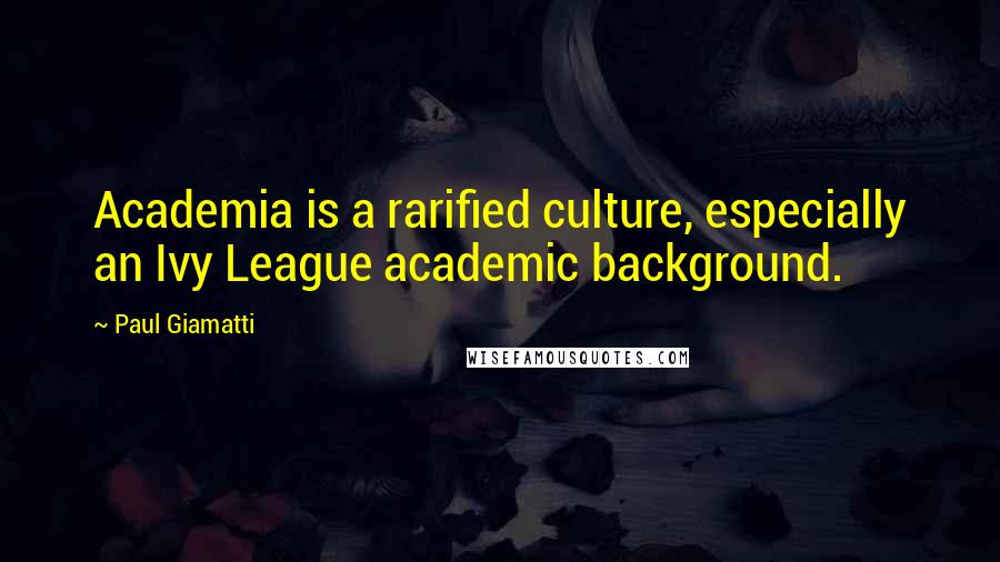 Paul Giamatti Quotes: Academia is a rarified culture, especially an Ivy League academic background.