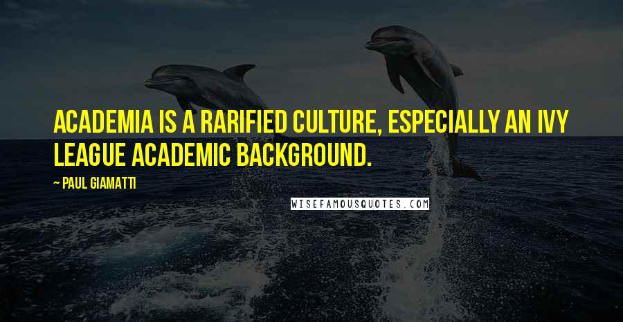 Paul Giamatti Quotes: Academia is a rarified culture, especially an Ivy League academic background.