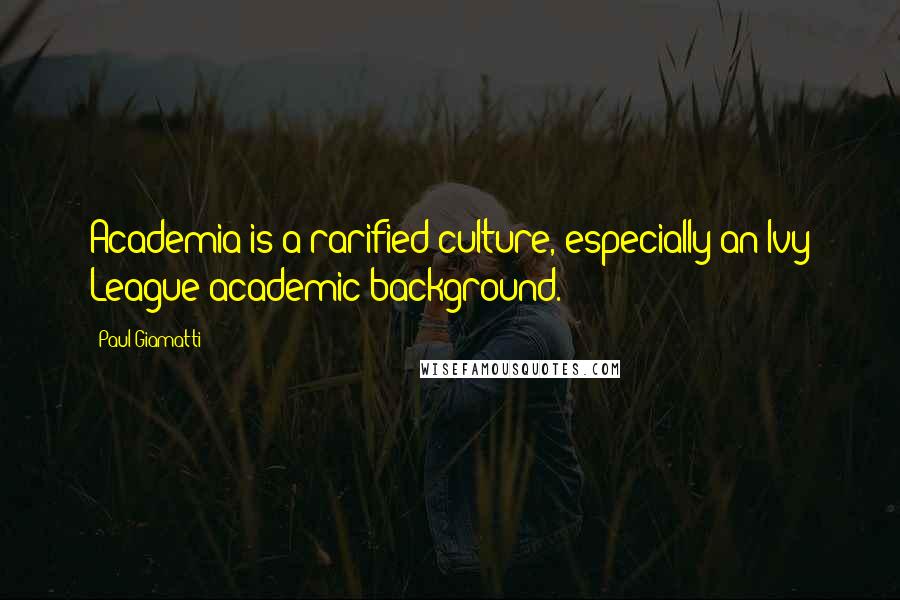 Paul Giamatti Quotes: Academia is a rarified culture, especially an Ivy League academic background.