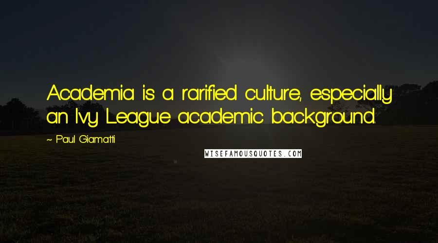 Paul Giamatti Quotes: Academia is a rarified culture, especially an Ivy League academic background.