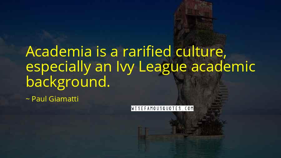 Paul Giamatti Quotes: Academia is a rarified culture, especially an Ivy League academic background.