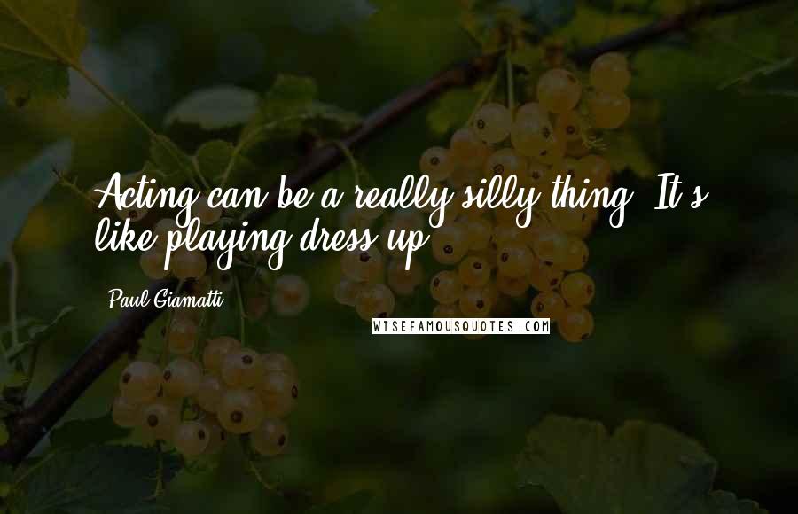 Paul Giamatti Quotes: Acting can be a really silly thing. It's like playing dress-up.