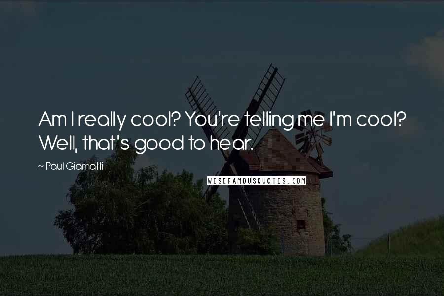 Paul Giamatti Quotes: Am I really cool? You're telling me I'm cool? Well, that's good to hear.