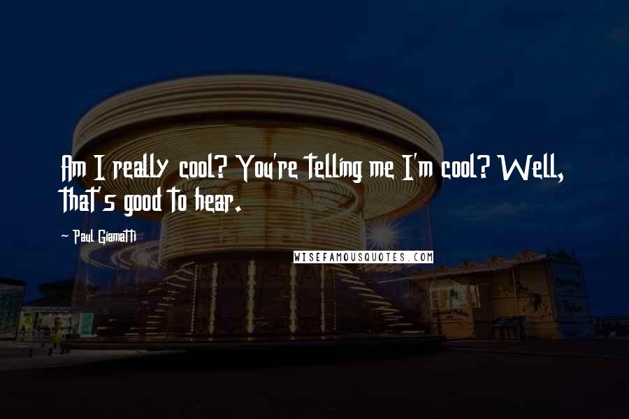 Paul Giamatti Quotes: Am I really cool? You're telling me I'm cool? Well, that's good to hear.