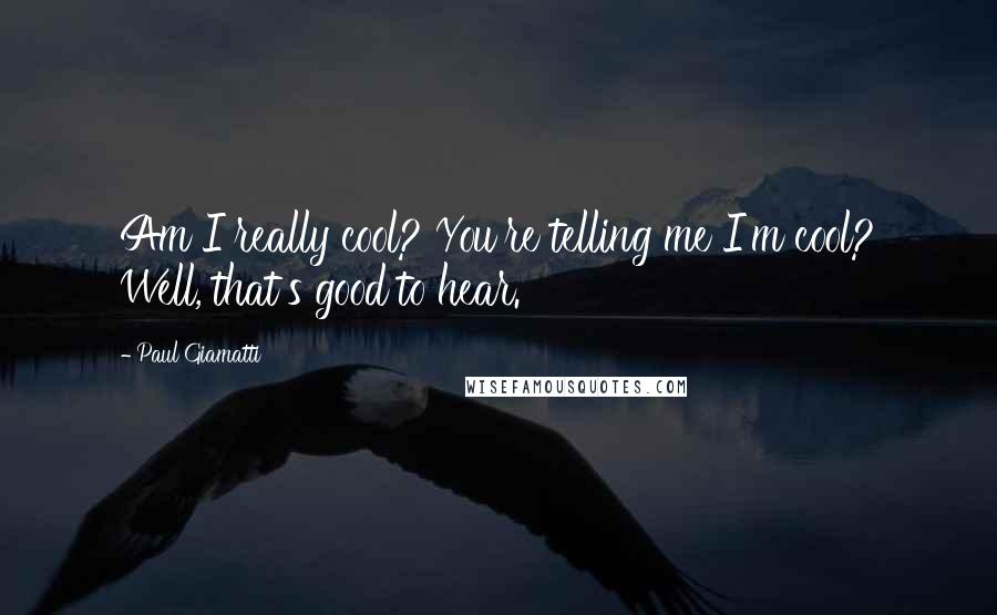 Paul Giamatti Quotes: Am I really cool? You're telling me I'm cool? Well, that's good to hear.