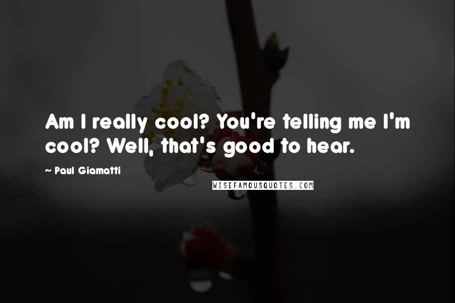 Paul Giamatti Quotes: Am I really cool? You're telling me I'm cool? Well, that's good to hear.