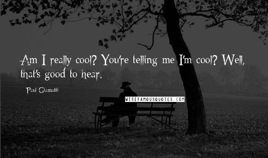 Paul Giamatti Quotes: Am I really cool? You're telling me I'm cool? Well, that's good to hear.