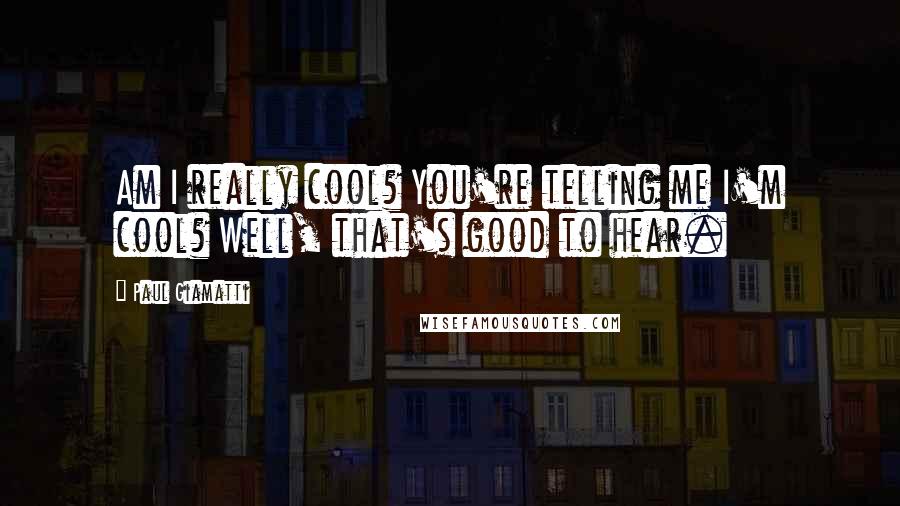 Paul Giamatti Quotes: Am I really cool? You're telling me I'm cool? Well, that's good to hear.