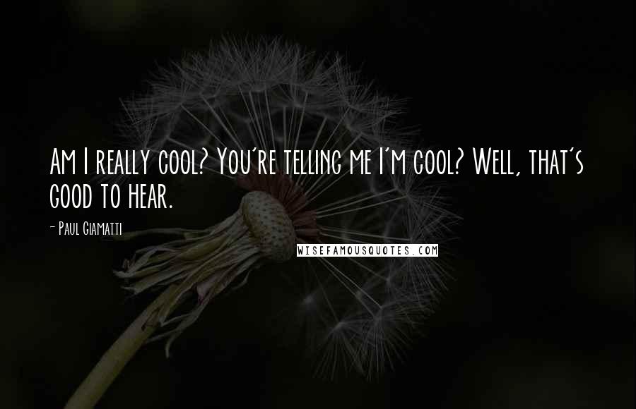 Paul Giamatti Quotes: Am I really cool? You're telling me I'm cool? Well, that's good to hear.