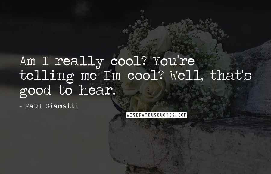 Paul Giamatti Quotes: Am I really cool? You're telling me I'm cool? Well, that's good to hear.