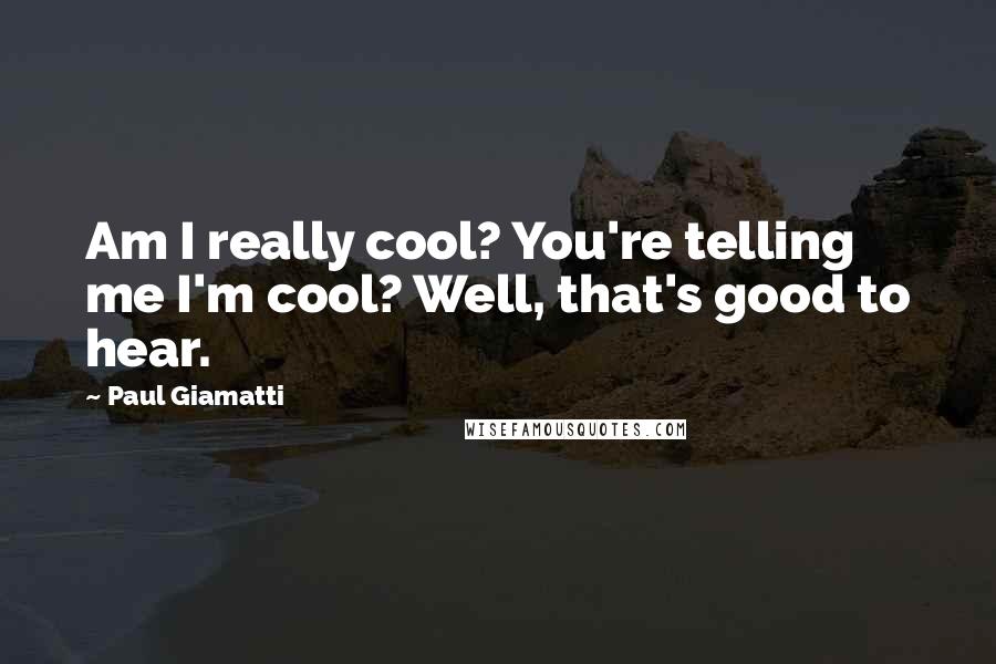 Paul Giamatti Quotes: Am I really cool? You're telling me I'm cool? Well, that's good to hear.