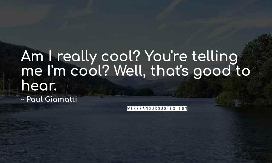 Paul Giamatti Quotes: Am I really cool? You're telling me I'm cool? Well, that's good to hear.