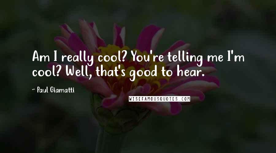 Paul Giamatti Quotes: Am I really cool? You're telling me I'm cool? Well, that's good to hear.