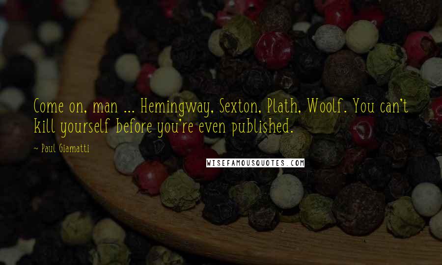 Paul Giamatti Quotes: Come on, man ... Hemingway, Sexton, Plath, Woolf. You can't kill yourself before you're even published.