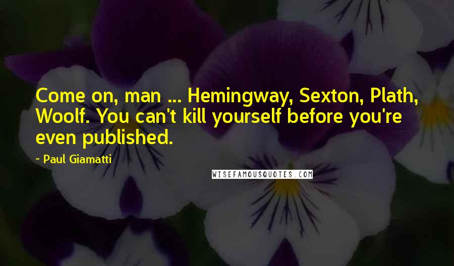 Paul Giamatti Quotes: Come on, man ... Hemingway, Sexton, Plath, Woolf. You can't kill yourself before you're even published.