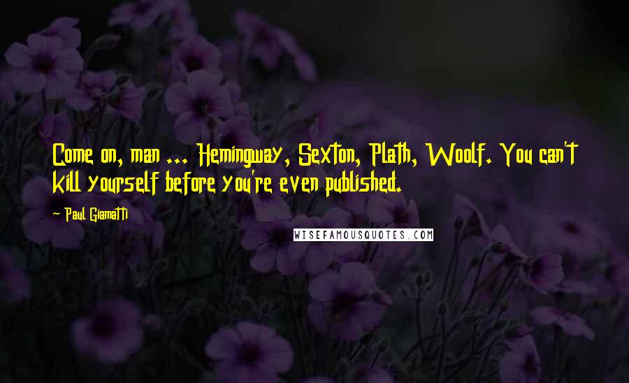 Paul Giamatti Quotes: Come on, man ... Hemingway, Sexton, Plath, Woolf. You can't kill yourself before you're even published.