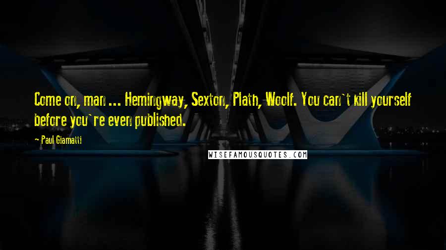 Paul Giamatti Quotes: Come on, man ... Hemingway, Sexton, Plath, Woolf. You can't kill yourself before you're even published.