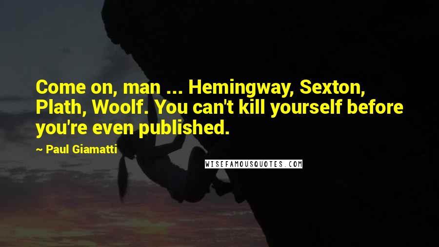 Paul Giamatti Quotes: Come on, man ... Hemingway, Sexton, Plath, Woolf. You can't kill yourself before you're even published.