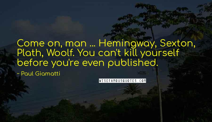 Paul Giamatti Quotes: Come on, man ... Hemingway, Sexton, Plath, Woolf. You can't kill yourself before you're even published.