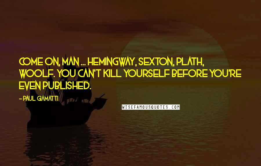 Paul Giamatti Quotes: Come on, man ... Hemingway, Sexton, Plath, Woolf. You can't kill yourself before you're even published.