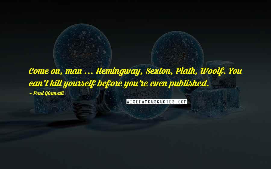 Paul Giamatti Quotes: Come on, man ... Hemingway, Sexton, Plath, Woolf. You can't kill yourself before you're even published.