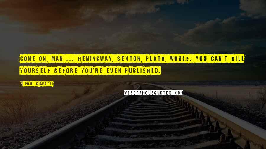 Paul Giamatti Quotes: Come on, man ... Hemingway, Sexton, Plath, Woolf. You can't kill yourself before you're even published.