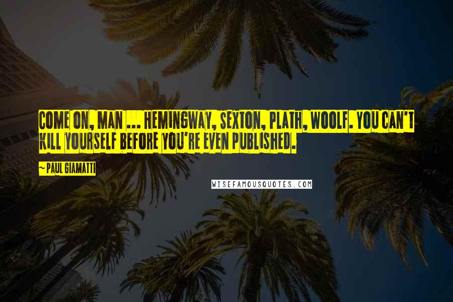 Paul Giamatti Quotes: Come on, man ... Hemingway, Sexton, Plath, Woolf. You can't kill yourself before you're even published.