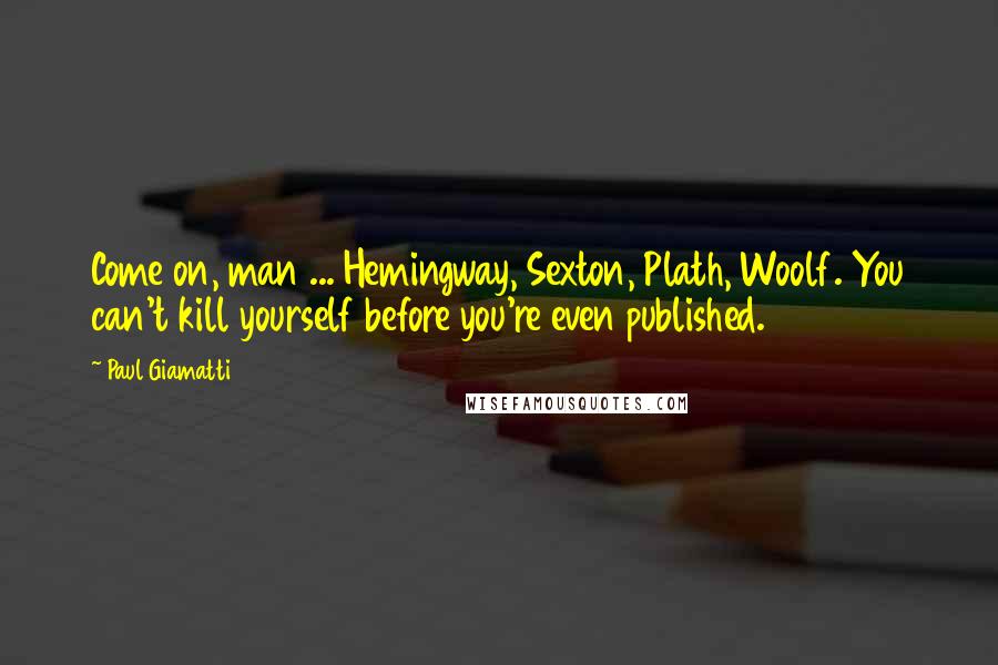 Paul Giamatti Quotes: Come on, man ... Hemingway, Sexton, Plath, Woolf. You can't kill yourself before you're even published.