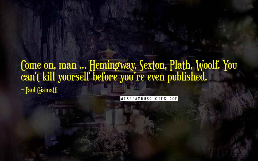 Paul Giamatti Quotes: Come on, man ... Hemingway, Sexton, Plath, Woolf. You can't kill yourself before you're even published.
