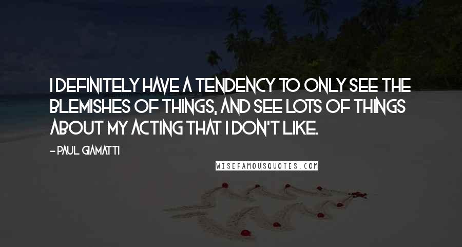 Paul Giamatti Quotes: I definitely have a tendency to only see the blemishes of things, and see lots of things about my acting that I don't like.