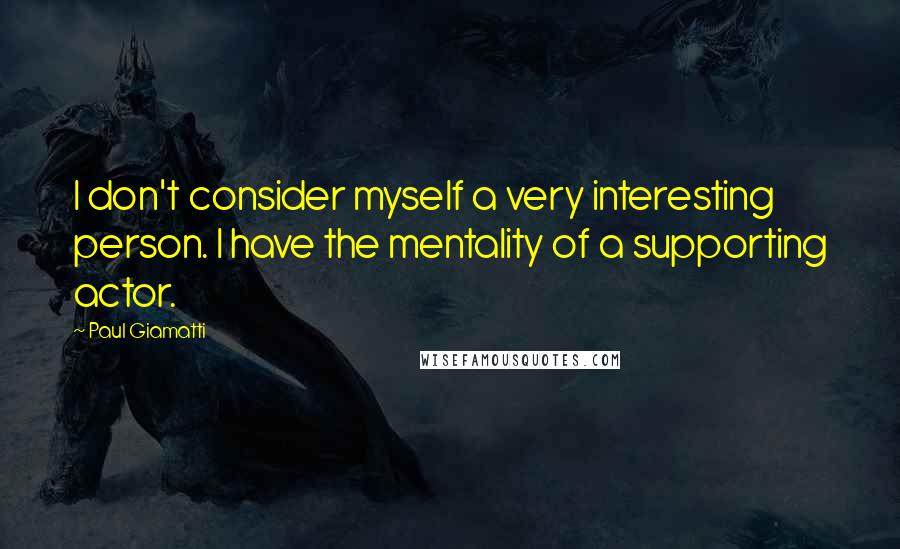 Paul Giamatti Quotes: I don't consider myself a very interesting person. I have the mentality of a supporting actor.