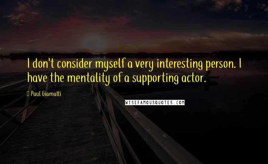 Paul Giamatti Quotes: I don't consider myself a very interesting person. I have the mentality of a supporting actor.