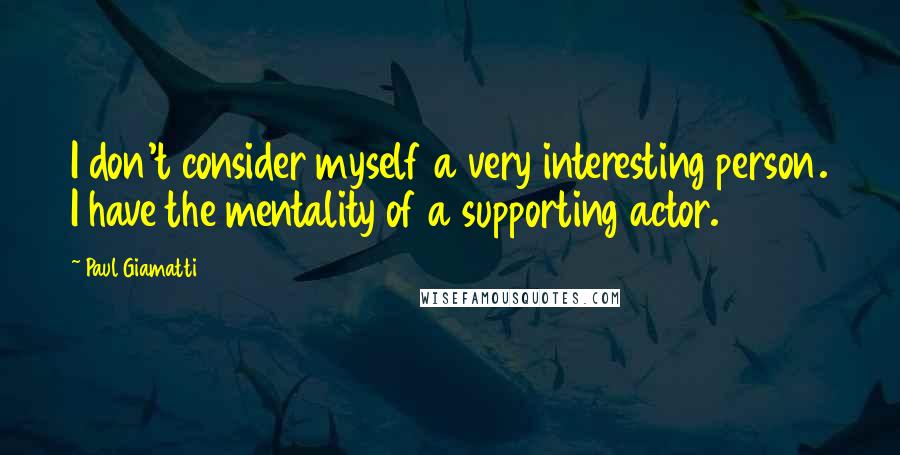 Paul Giamatti Quotes: I don't consider myself a very interesting person. I have the mentality of a supporting actor.