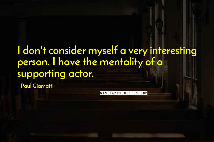 Paul Giamatti Quotes: I don't consider myself a very interesting person. I have the mentality of a supporting actor.