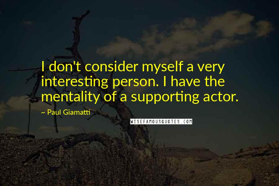 Paul Giamatti Quotes: I don't consider myself a very interesting person. I have the mentality of a supporting actor.