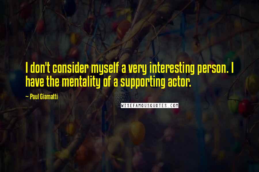Paul Giamatti Quotes: I don't consider myself a very interesting person. I have the mentality of a supporting actor.