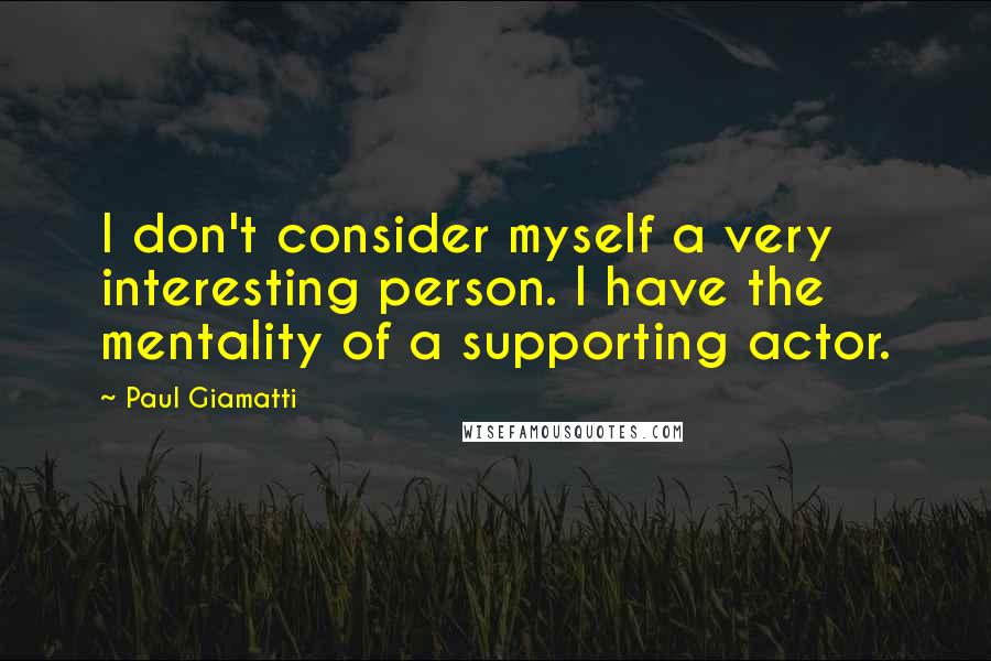 Paul Giamatti Quotes: I don't consider myself a very interesting person. I have the mentality of a supporting actor.