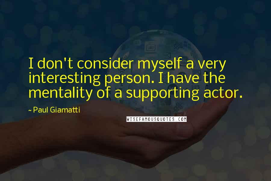 Paul Giamatti Quotes: I don't consider myself a very interesting person. I have the mentality of a supporting actor.