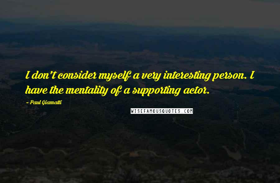 Paul Giamatti Quotes: I don't consider myself a very interesting person. I have the mentality of a supporting actor.