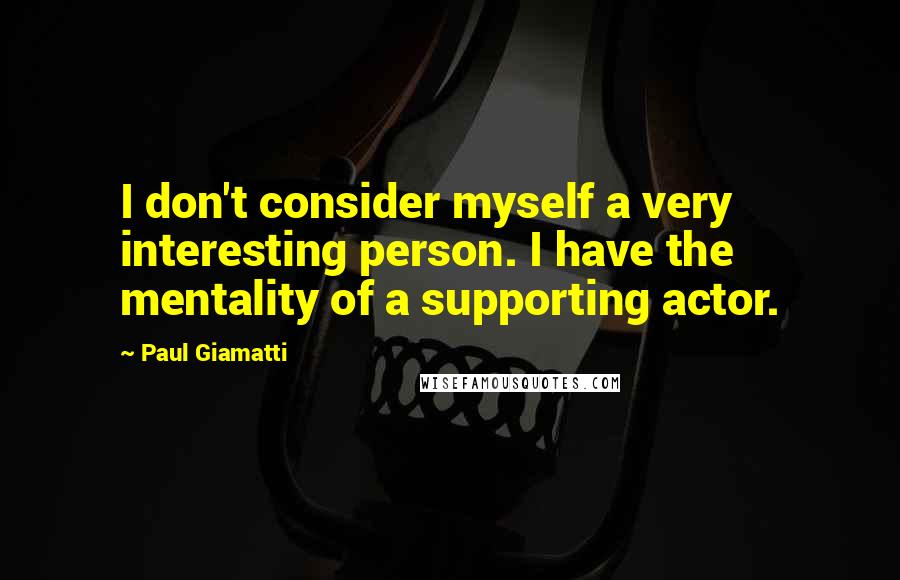 Paul Giamatti Quotes: I don't consider myself a very interesting person. I have the mentality of a supporting actor.