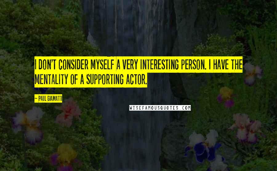 Paul Giamatti Quotes: I don't consider myself a very interesting person. I have the mentality of a supporting actor.