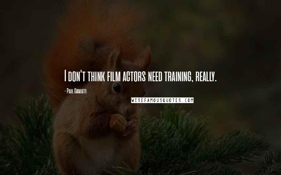 Paul Giamatti Quotes: I don't think film actors need training, really.