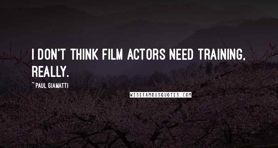 Paul Giamatti Quotes: I don't think film actors need training, really.