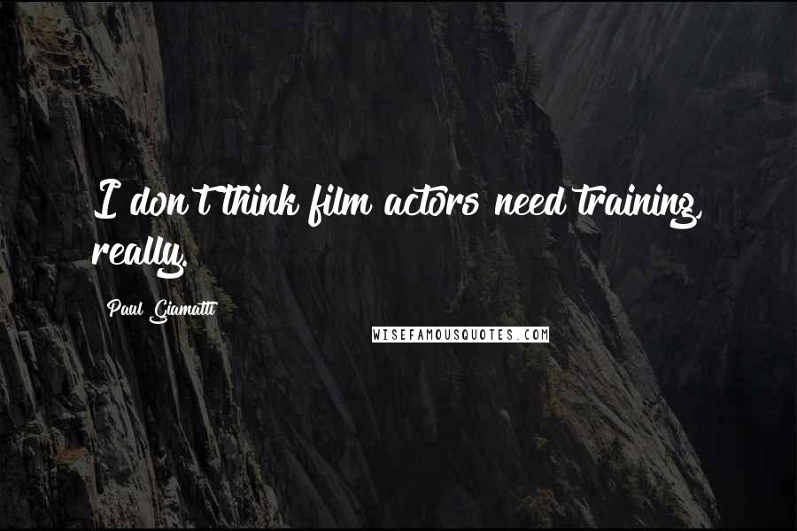 Paul Giamatti Quotes: I don't think film actors need training, really.